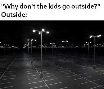 The meme is a joke about why children often go outside to play. It features a dark, empty parking lot with many cars parked in it. The text at the top of the image reads, "Why don't the kids go outside?" The response to this question is simply, "Outside." The joke is that the answer is so obvious that it's almost a joke.